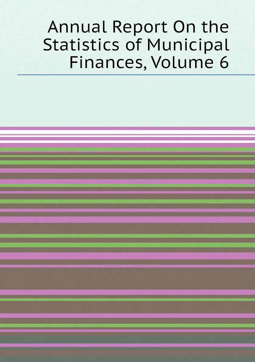 Книга Annual Report On the Statistics of Municipal Finances, Volume 6. (art.: 3920bc7c44ccc) - 3920bc7c44ccc