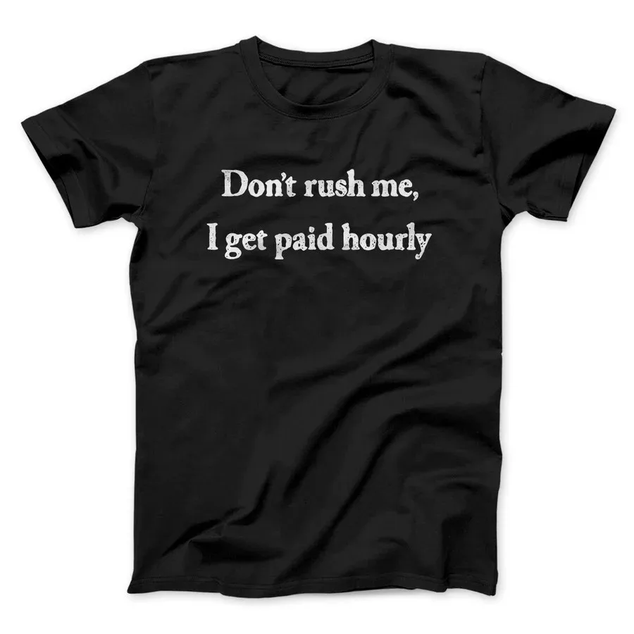 DON’T RUSH ME I GET PAID HOURLY FUNNY MEN/UNISEX T-SHIRT Slogan Graphic Print Tops Tees Shirts