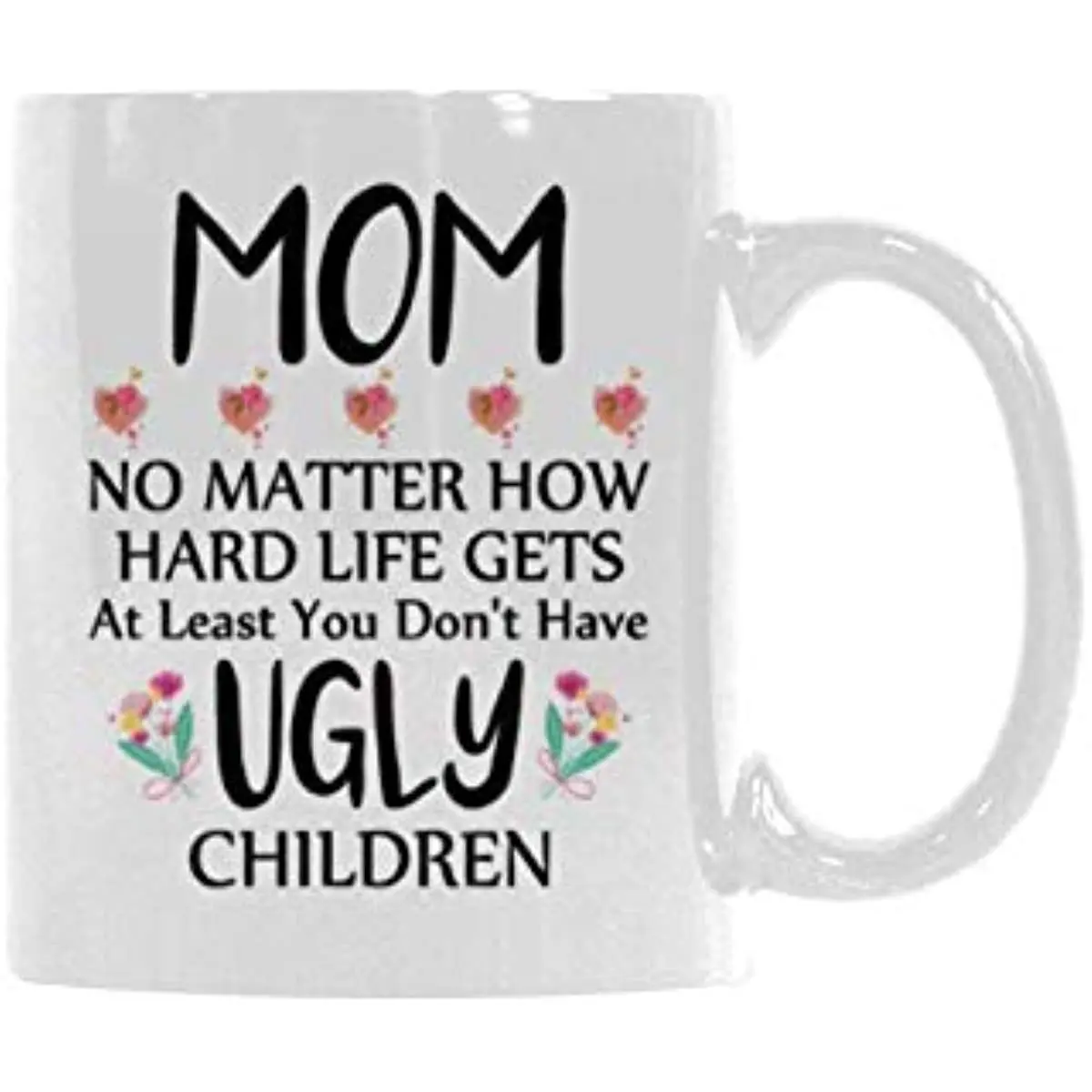 

Funny MOM No Matter How Hard Life Gets At Least You Don't Have Ugly Children Ceramic Coffee Cup Gift Mug Office Tea Cups