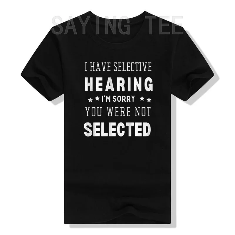 

I Have Selective Hearing, I'm Sorry You Were Not Selected T-Shirt Funny Letters Printed Sayings Graphic Sarcasm Tee Tops Gifts