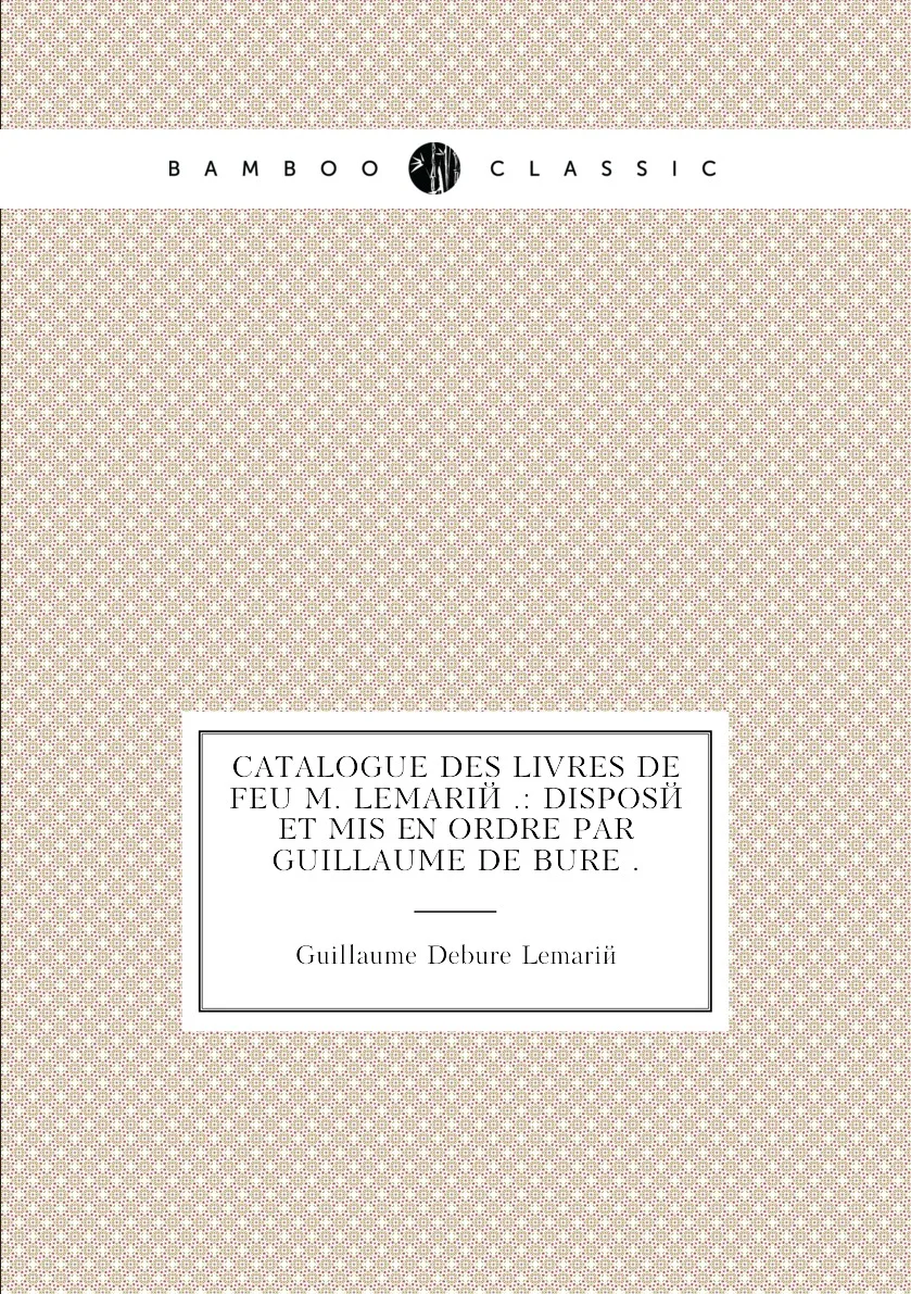Книга Catalogue des livres de feu M. Lemarie .: dispose et mis en ordre par Guillaume Bure .. Debure |