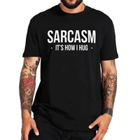 sarcasm its how i hug t shirt funny quote 2022 trendy men women tshirts 100 cotton streetwear casual camiseta tee tops