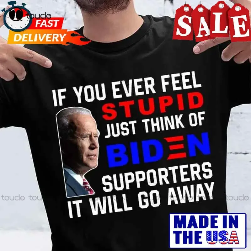 Футболка If You Ever Feel Stupid Just Think Of Biden Supporters It Will Go Away Хлопок Touclo
