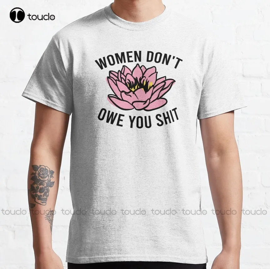 

Women Don'T Owe You Shit Equality Design Women Empowerment Feminist Design Classic T-Shirt Shirt Women Large Size Xs-5Xl Unisex