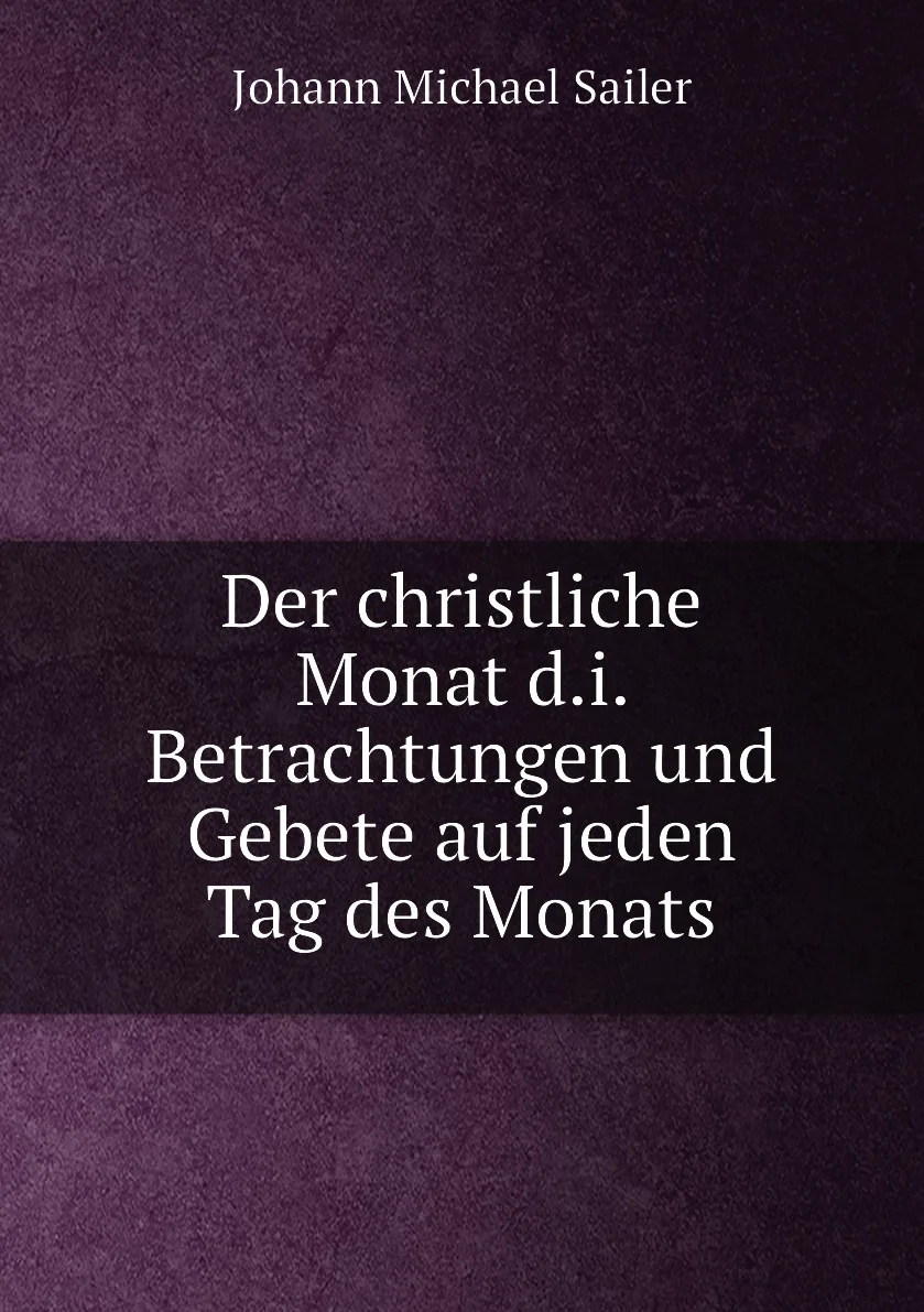 Книга Der christliche Monat d.i. Betrachtungen und Gebete auf jeden Tag des Monats. Johann Michael Sailer (art.: 3920bc76e8bf3) - 3920bc76e8bf3