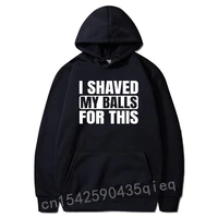 i shaved my balls for this funny gift manga hoodies for adult funny sweatshirts casual sportswears long sleeve hooded