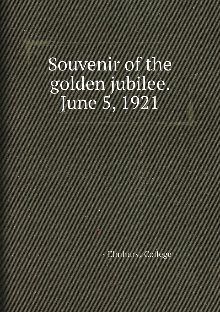 Книга Souvenir of the golden jubilee. June 5 1921. Elmhurst College |
