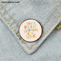believe everything you think pin custom funny brooches shirt lapel bag cute badge cartoon jewelry gift for lover girl friends