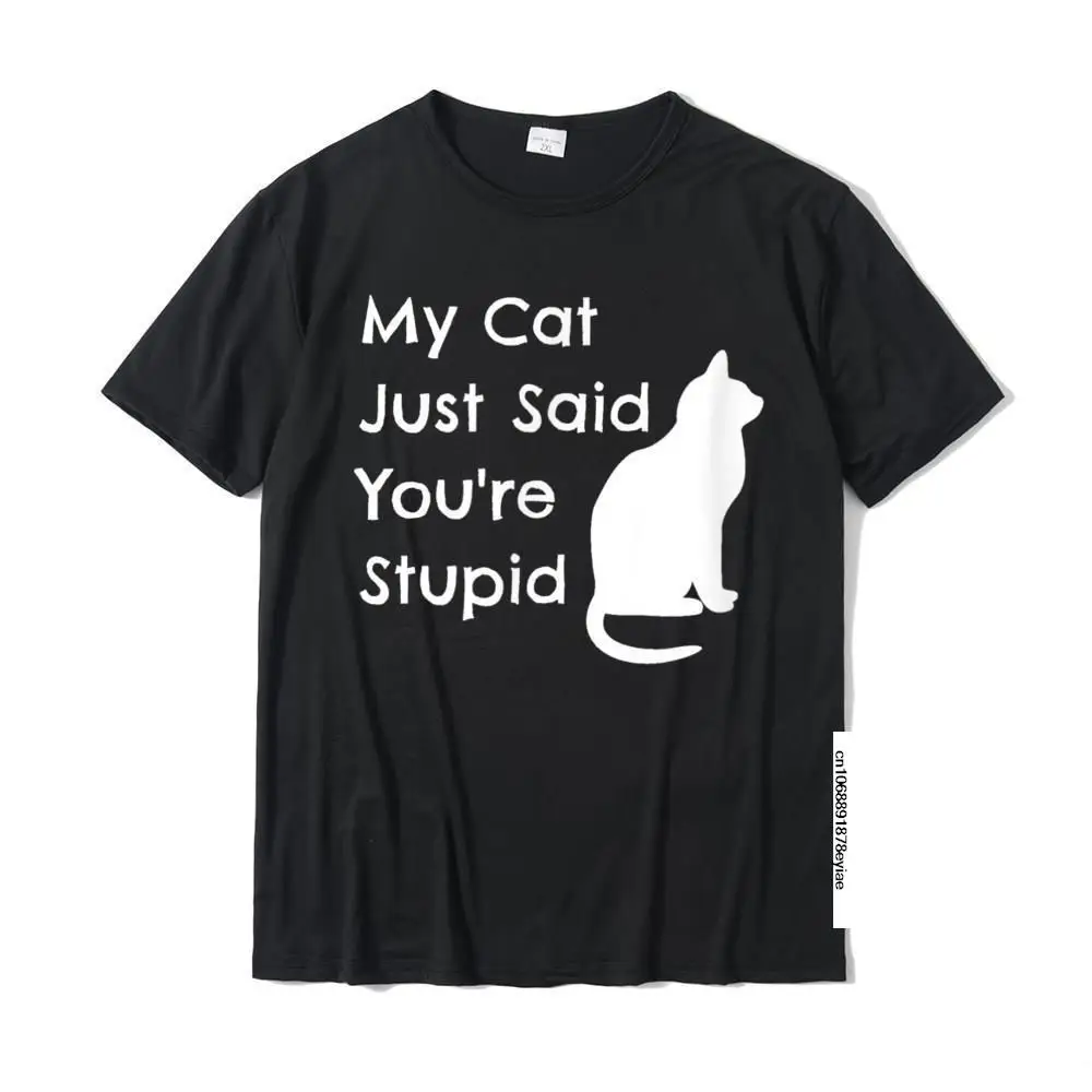 

My Cat Just Said You're Stupid Funny Snarky Sarcastic Cat T-Shirt Cute Geek Tshirts Cotton Tees For Boys Normal