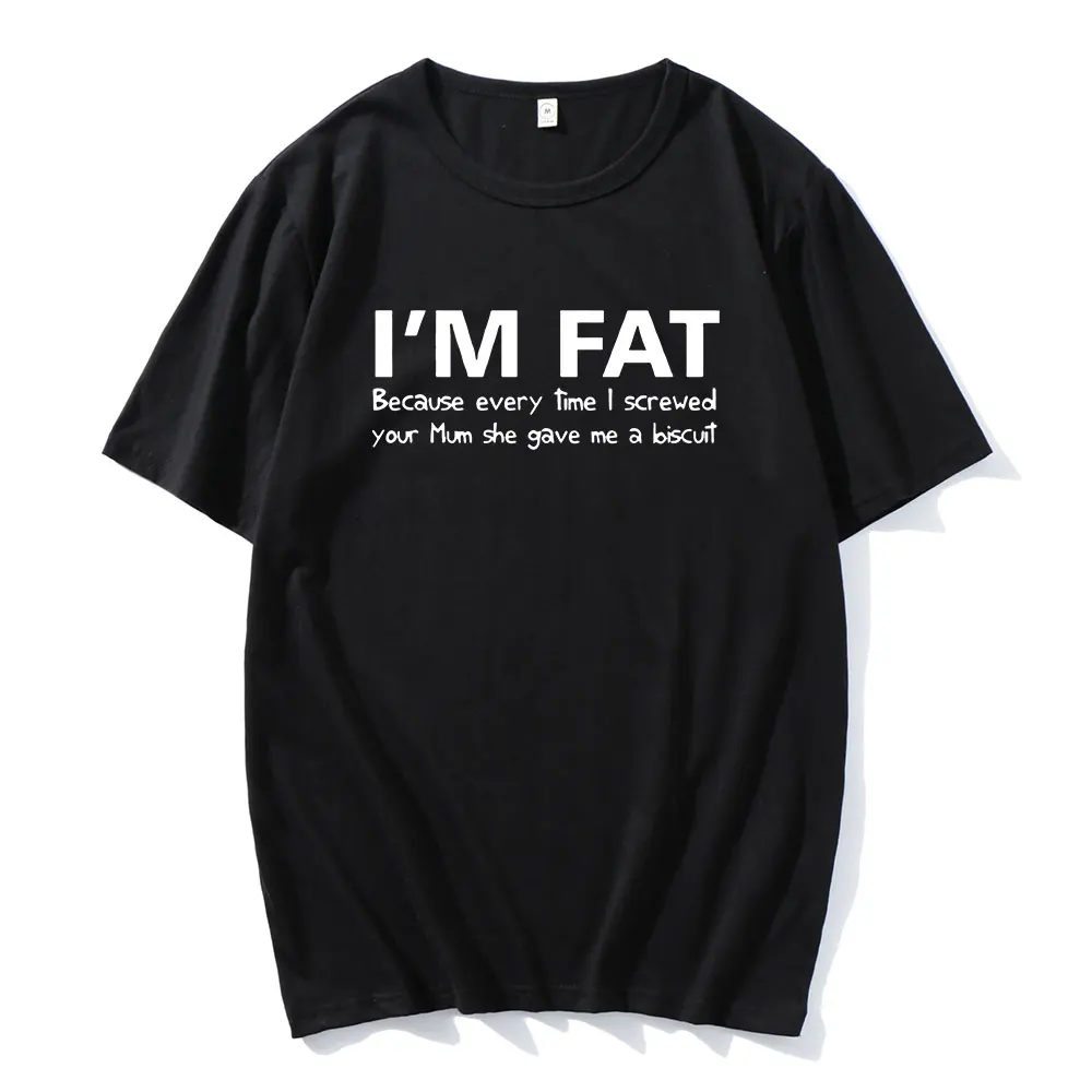 

I'm Fat Because T Shirt - Funny Your Mother Offensive Banter Joke Biscuit Streetwear Unsiex Clothes Comfortable Casual Clothing