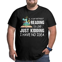 men a day without reading is like just kidding pure cotton tops vintage crewneck t shirt big size 4xl 5xl 6xl t shirt