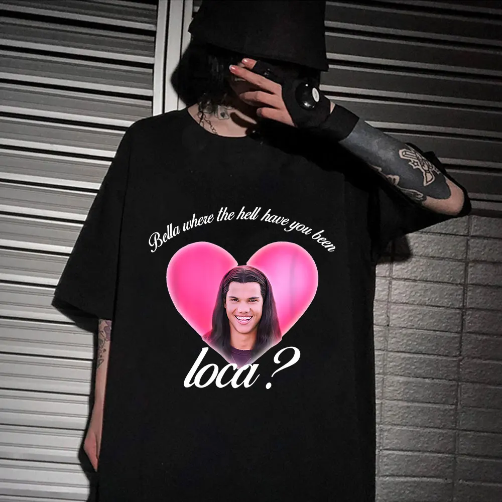 

Bella Where The Hell Have You Been Loca T Shirt Men Fashion Summer Streetwear T-shirts Unisex Hip Hop Tops Tee Oversized T Shirt