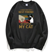sweatshirt i asked god for a best friend he sent me my cat hoodies men hoodie crewneck hoody clothing long sleeve unisex jumper