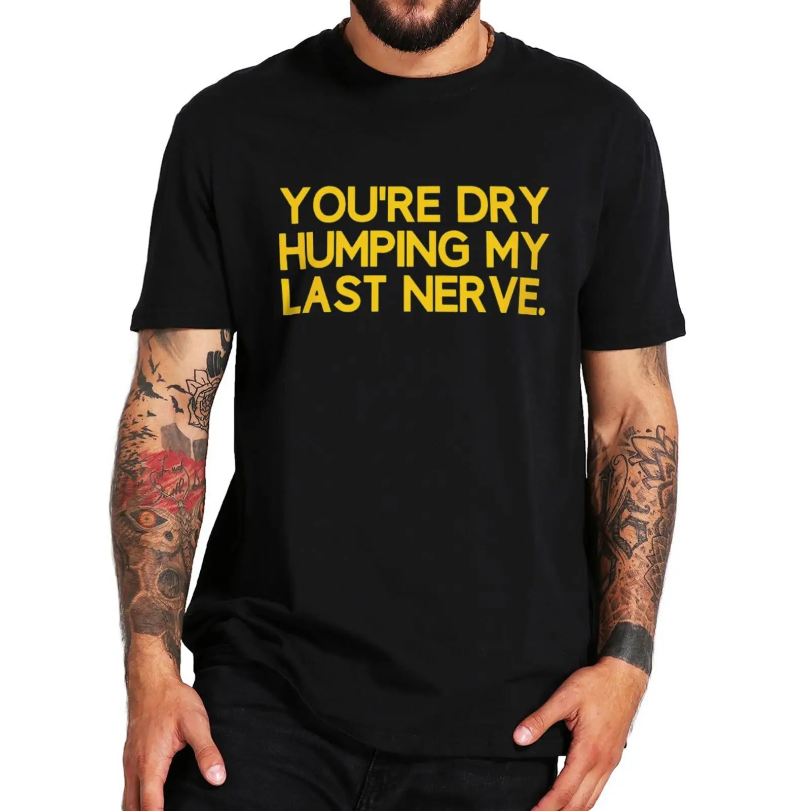 

You're Dry Humping My Last Nerve T Shirt Funny Offensive Saying Jokes Humor Short Sleeve Summer Cotton Soft Men T-shirt EU Size