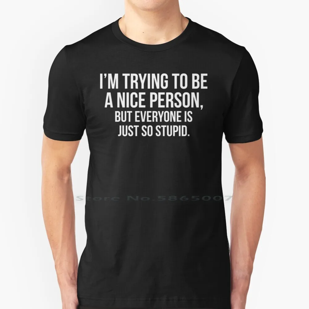 

I'm Trying To Be A Nice Person , But Everyone Is Just So Stupid T Shirt Cotton 6XL Dumb Stupid Office Homework Home Work Smart