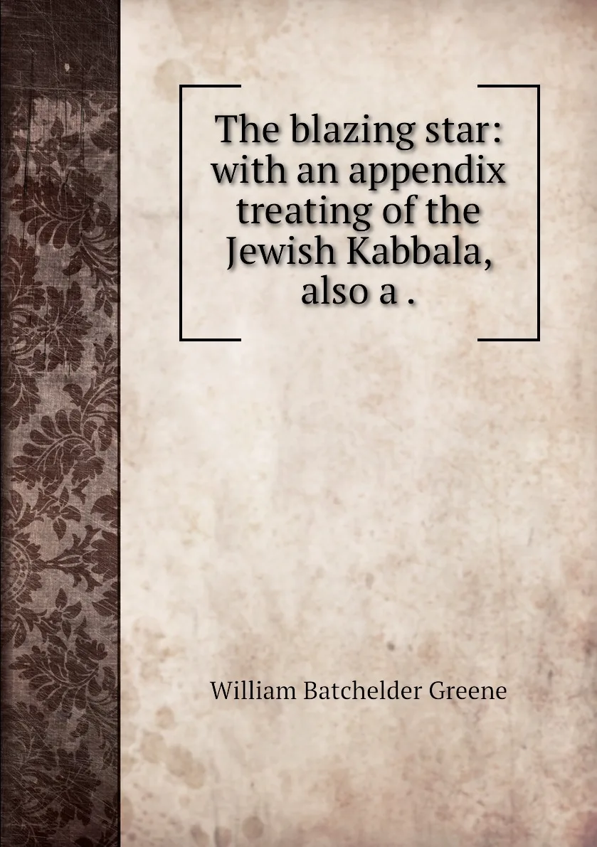 Книга The blazing star: with an appendix treating of the Jewish Kabbala also a .. William Batchelder Greene |