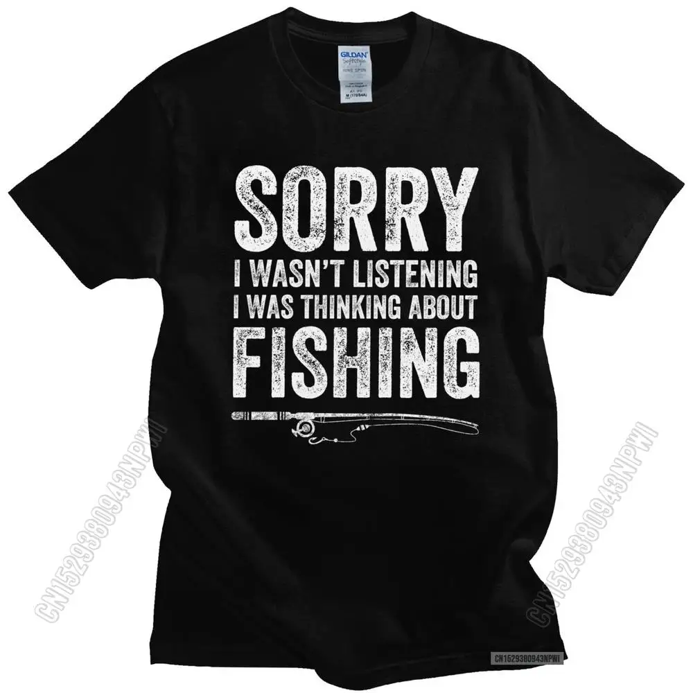 

Sorry I Wasn't Listening I Was Thinking About Fishing T Shirt Man 100% Cotton Fisherman Tee Tops T-Shirt