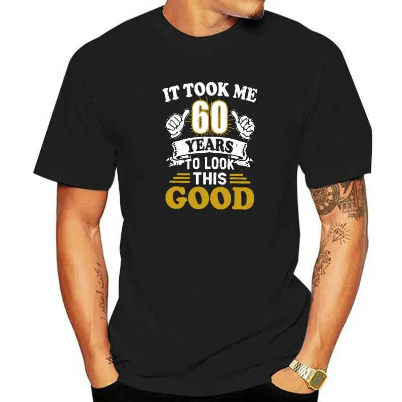 

60th Birthday Gift It Took Me 60 Years To Look This Good T Shirts Men's Pure Cotton T-Shirt Cool Tees Short Sleeve Tops Summer