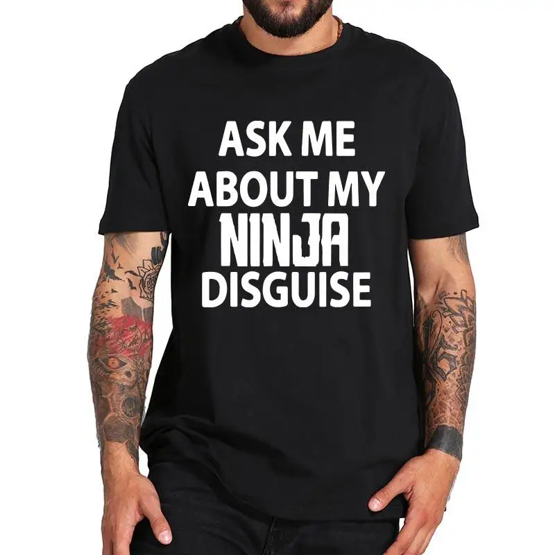 

Ask Me About My Ninja Disguise Funny T Shirt Humor Creative Letter Print Tee Premium Summer Cotton Men Clothing EU Size