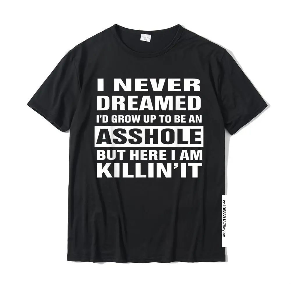 

I Never Dreamed I'd Grow Up To Be An Asshole Funny Shirt Summer Tshirts For Men Cotton Tops T Shirt Casual Coupons