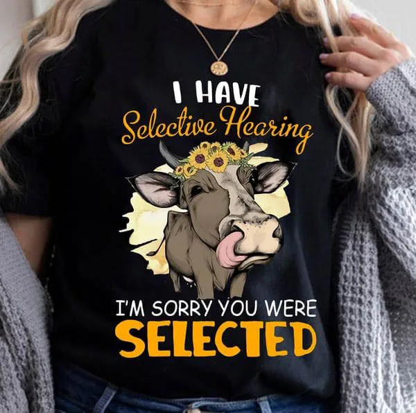 

I Have Selective Hearing I'm Sorry You Were Selected, Cow Lover Unisex T-shirt