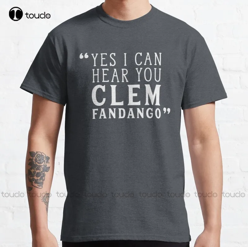 

New Yes I Can Hear You Clem Fandango Classic T-Shirt Cotton Tee Shirt S-3Xl Boys Uniform Shirts Custom Aldult Teen Unisex