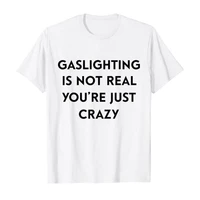 gaslighting is not real youre just crazy t shirt humor funny letters printed tee tops for women men customized products