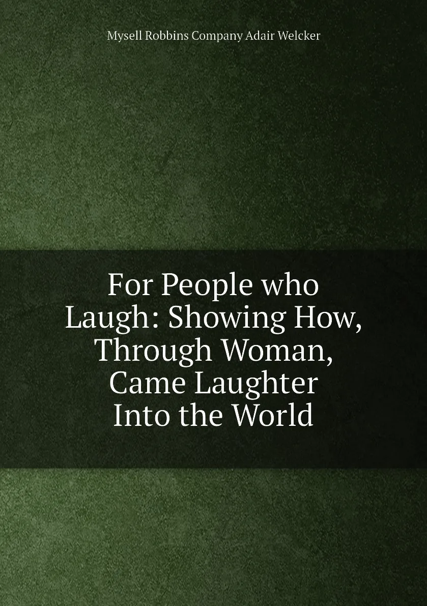 Книга For People who Laugh: Showing How Through Woman Came Laughter Into the World. Mysell Robbins Company Adair Welcker |