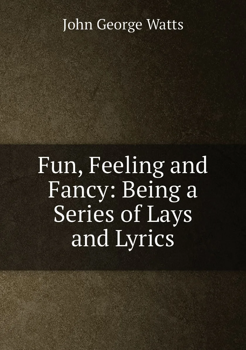Книга Fun Feeling and Fancy: Being a Series of Lays Lyrics. John George Watts |