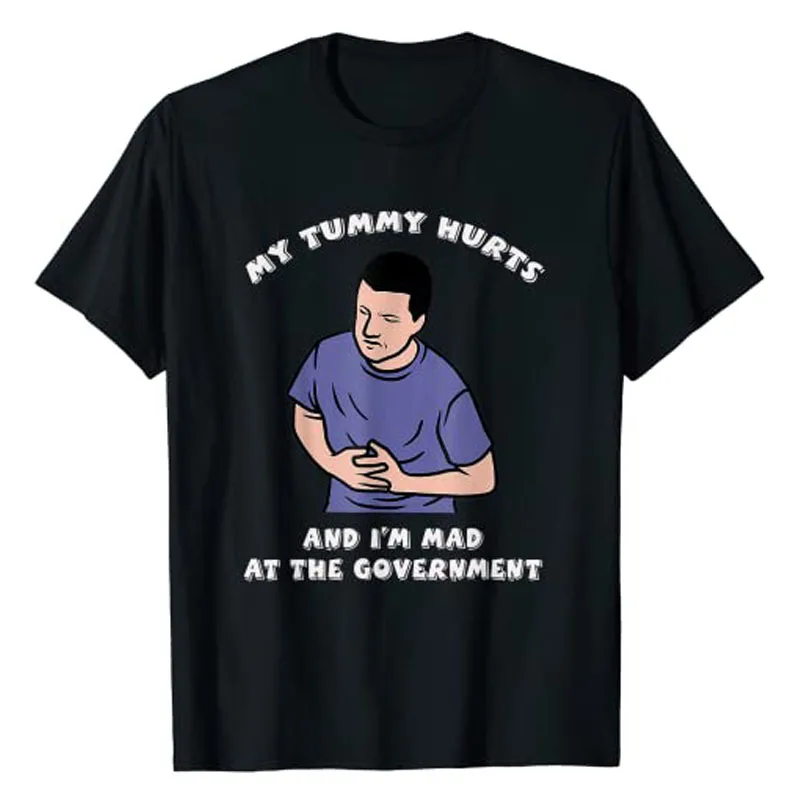 

My Tummy Hurts and I'm Mad At The Government T-Shirt Funny Political Joke Clothes Sarcasm Sayings Quote Politics Tee Tops