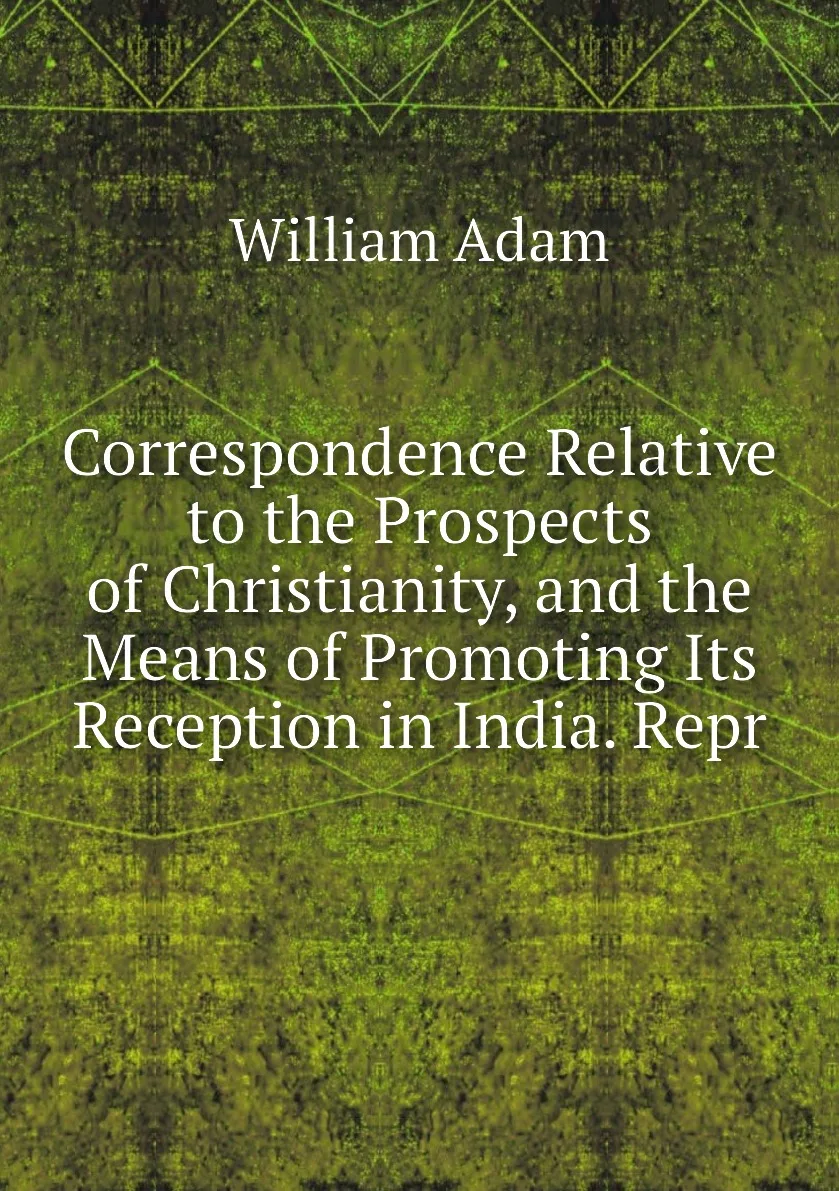 Книга Correspondence Relative to the Prospects of Christianity and Means Promoting Its Reception in India. Repr. |