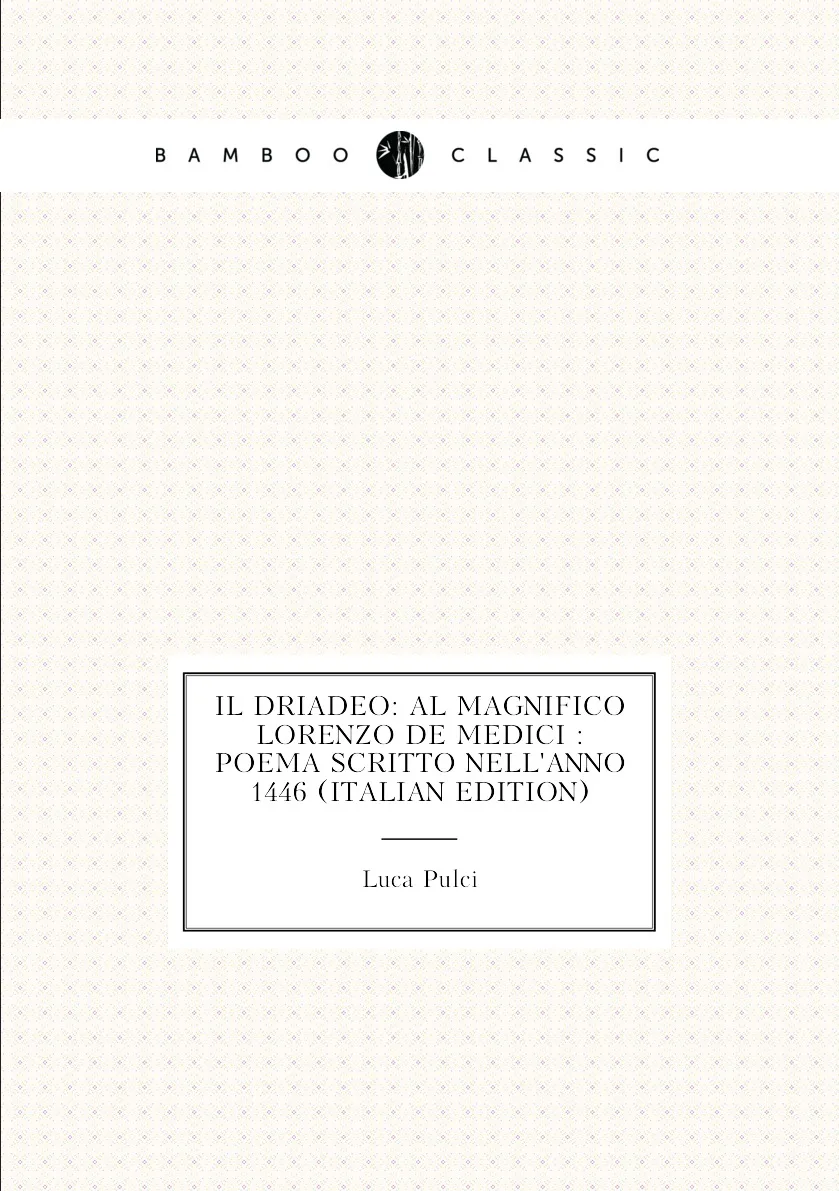 Книга Il Driadeo: Al Magnifico Lorenzo De Medici : Poema Scritto Nellɺnno 1446 (Italian Edition). Luca Pulci |