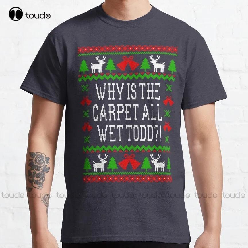 

Why Is The Carpet All Wet Todd! Christmas Vacation Quote - Ugly Christmas Sweater Style Classic T-Shirt 3Xl Shirts For Men Gift