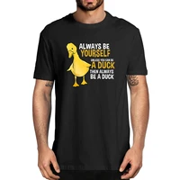 always be yourself unless you can be a duck for duck lover 100 cotton summer mens novelty oversized t shirt women casual tee