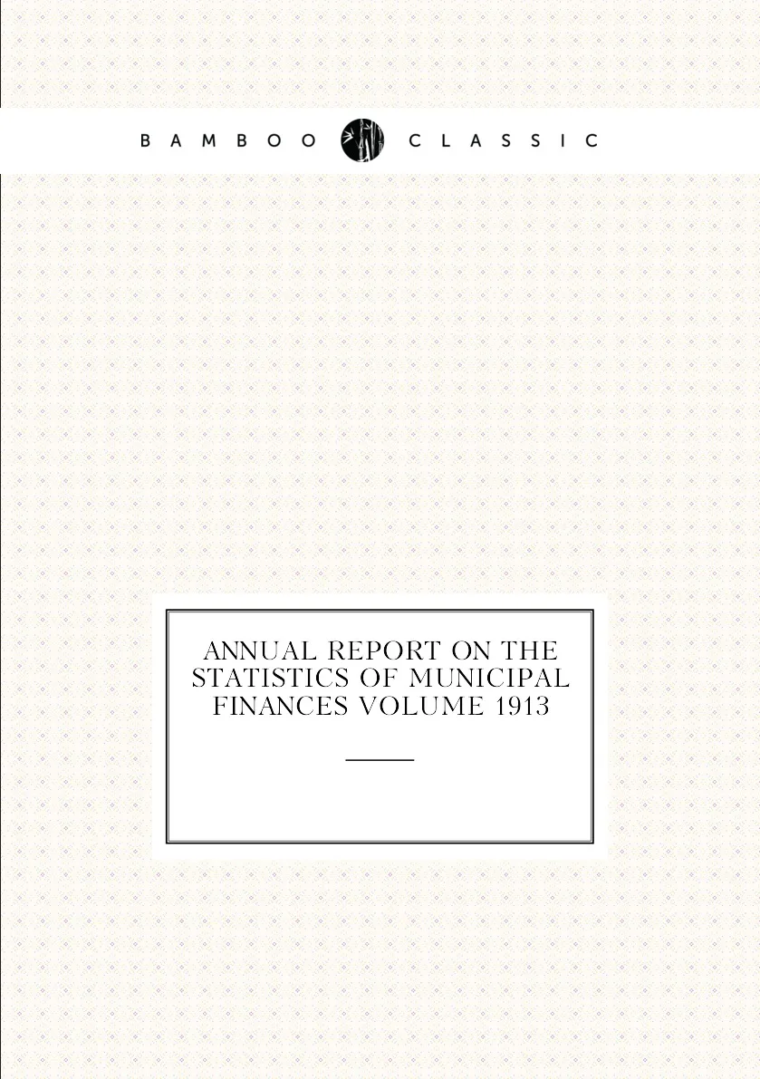 Книга Annual report on the statistics of municipal finances Volume 1913. (art.: 3920bc66dc98e) - 3920bc66dc98e