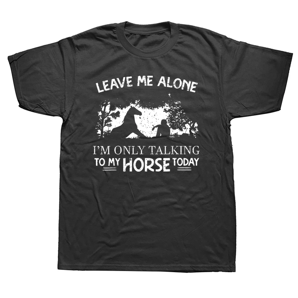 

Funny Leave Me Alone Im Talking To My Horse Today T Shirts Graphic Cotton Streetwear Short Sleeve Birthday Gifts Summer T-shirt