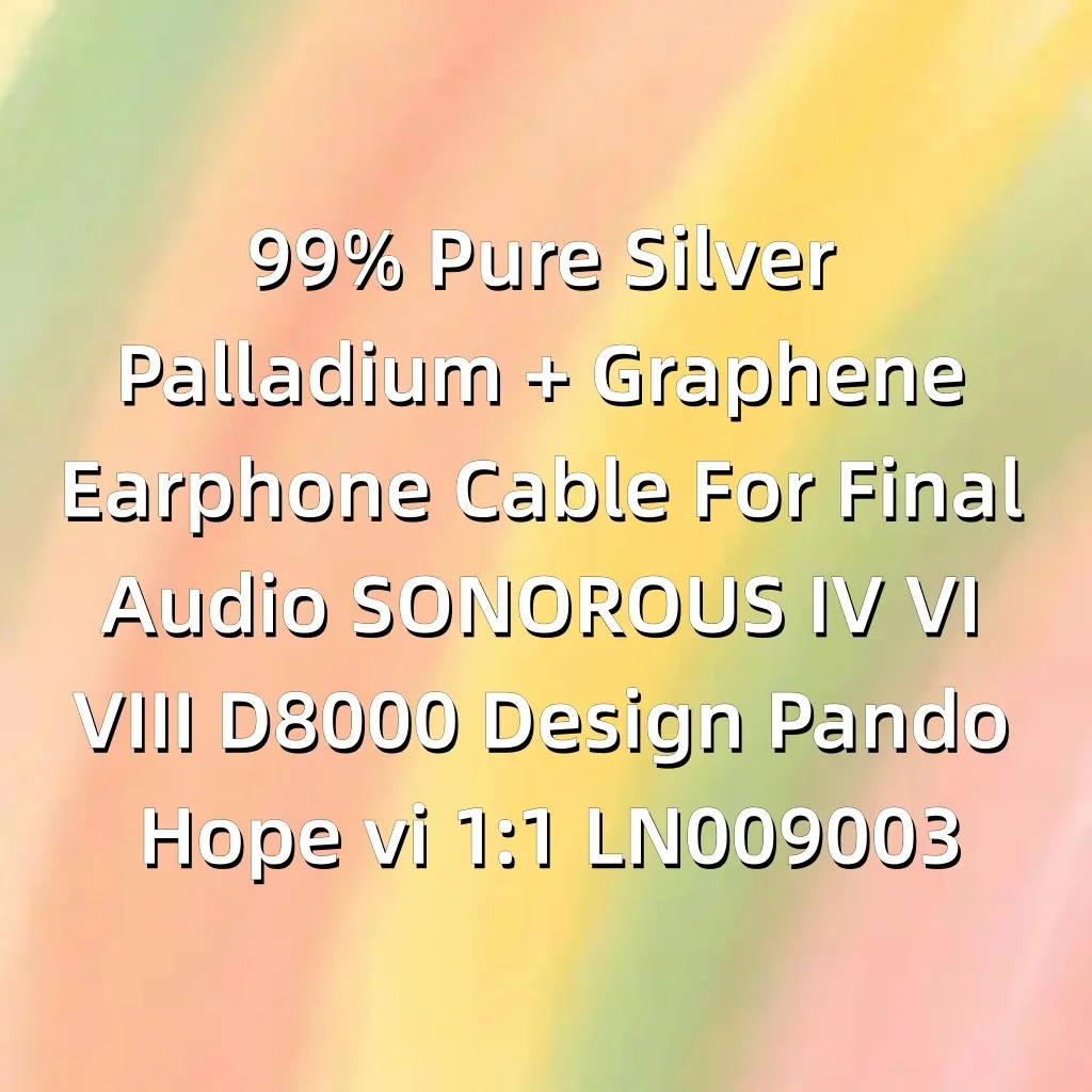 Кабель для наушников из 99% чистого серебра, палладия и графена для Final Audio SONOROUS IV VI VIII D8000 Design Pando Hope vi 1:1 LN009003 (art.: 3920da07b3fcf) - 3920da07b3fcf