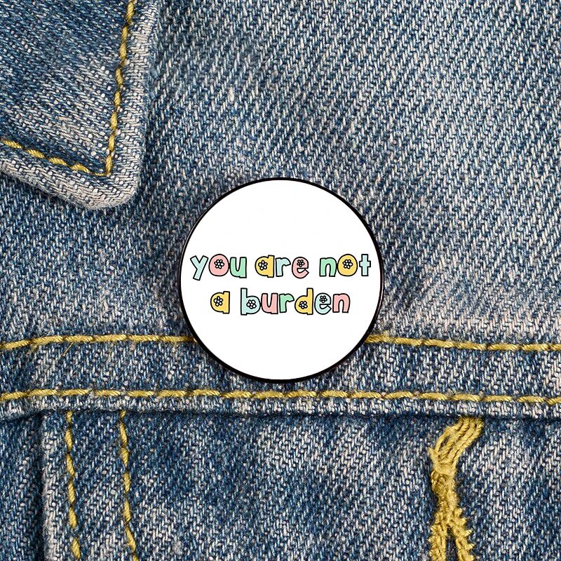 

Fashion you are not a burden Printed Pin Custom Funny vintage Brooches Shirt Lapel Bag Badge Cartoon pins for Lover Girl Friends