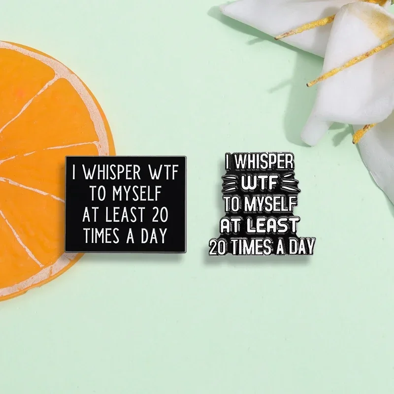 Юмор цитаты эмалевые булавки на заказ I WHISPER WTF для себя не менее 20 раз в день броши