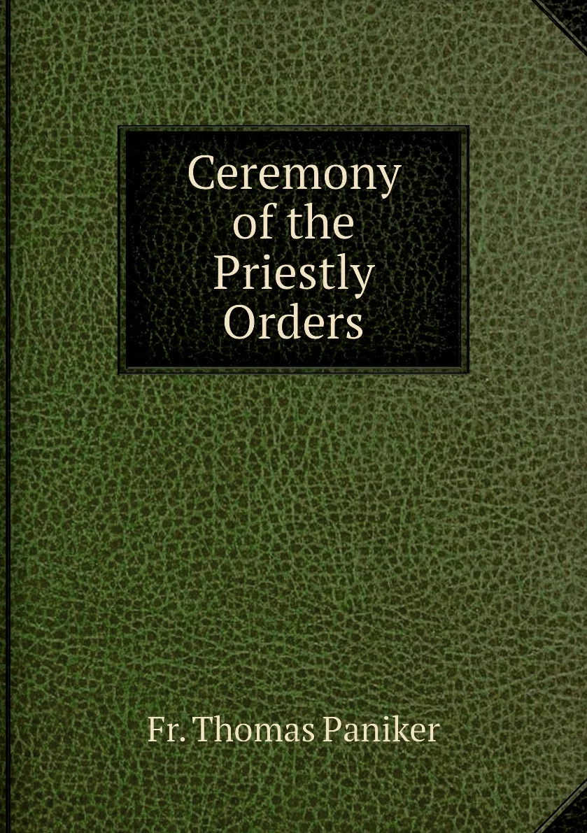 Книга Ceremony of the Priestly Orders. Fr. Thomas Paniker | История