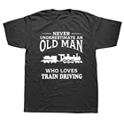 Никогда не недооценивать пожилой человек любит железнодорожный поезд вождения футболка Графический подарок на день рождения короткий рукав драйвер футболки для отца