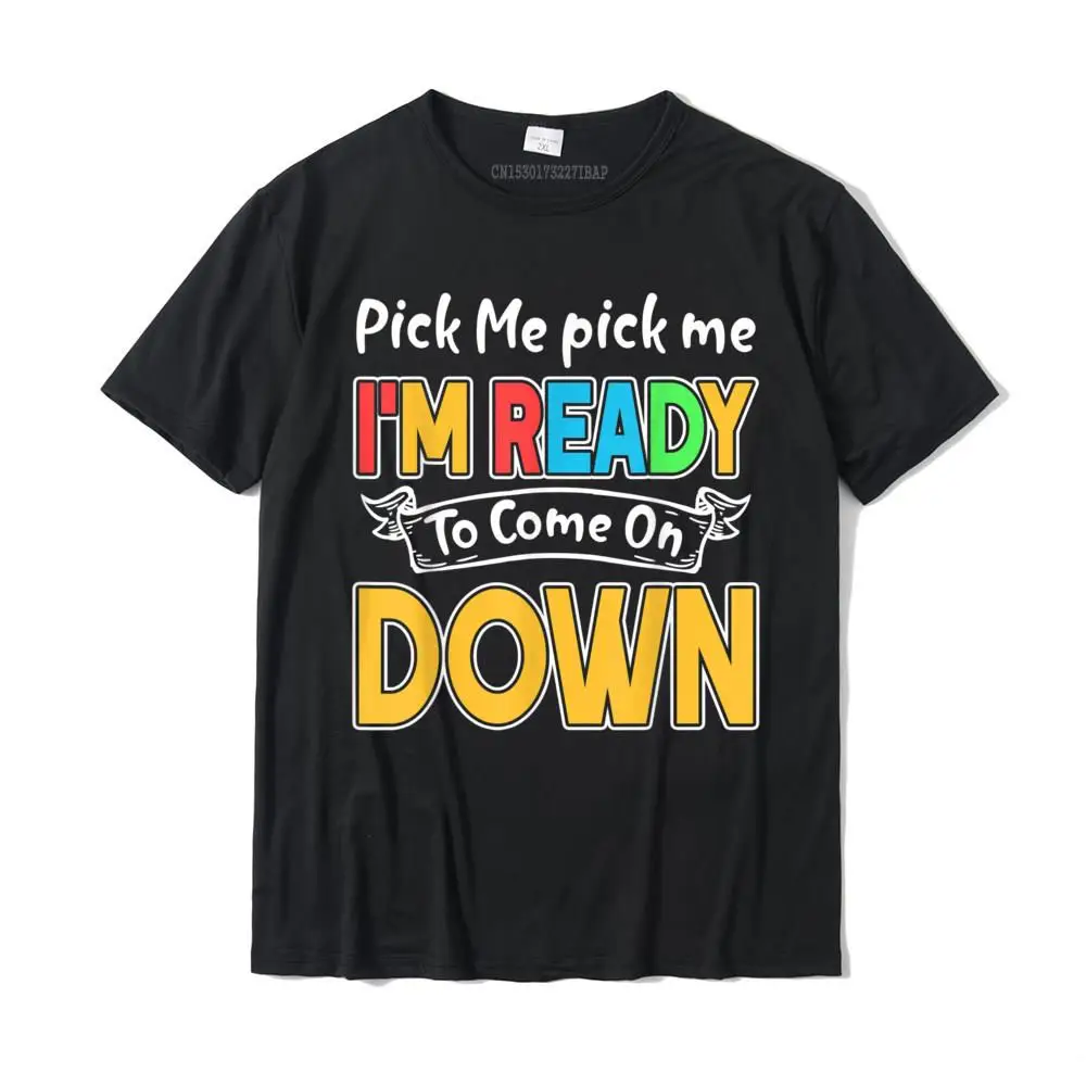 

Pick Me Im Ready To Come On Down T-Shirt Plain Crazy Top T-Shirts Cotton Men Tops Tees Crazy Harajuku Christmas Tees