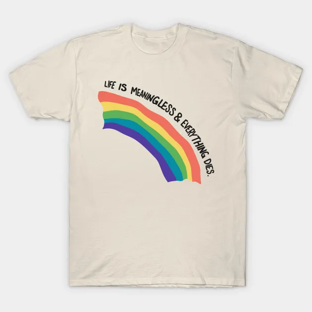 

Men T-Shirt Life Is Meaningless And Everything Dies Tshirt Women T Shirt
