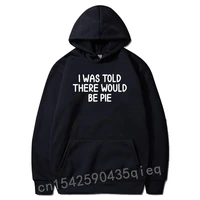 funny i was told there would be pie hoodie joke sarcastic sweatshirts long sleeve newest mens father day hoodies sudadera