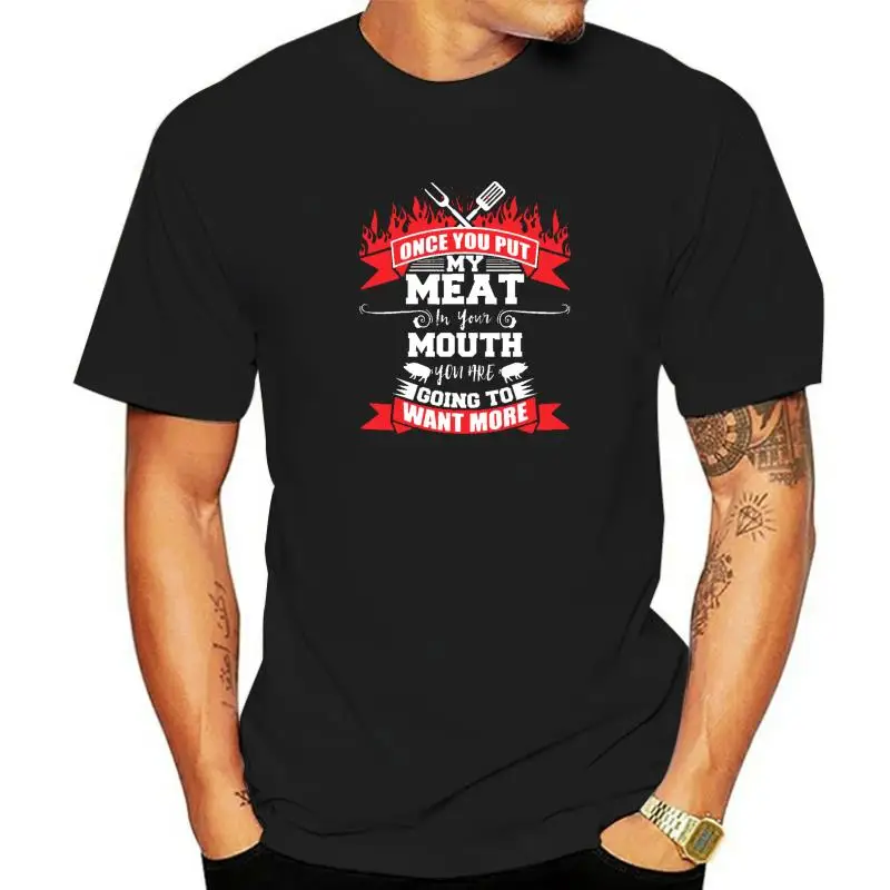 

Once You Put My Meat In Your Mouth You Want More BBQ T-Shirt T-Shirt Funny Men T Shirts Funny Tops Tees Cotton Summer