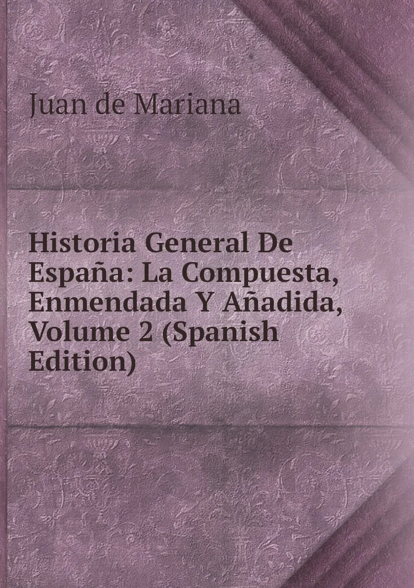 Книга Historia General De Espana: La Compuesta, Enmendada Y Anadida, Volume 2 (Spanish Edition). Juan de Mariana (art.: 3920bc66c8bed) - 3920bc66c8bed