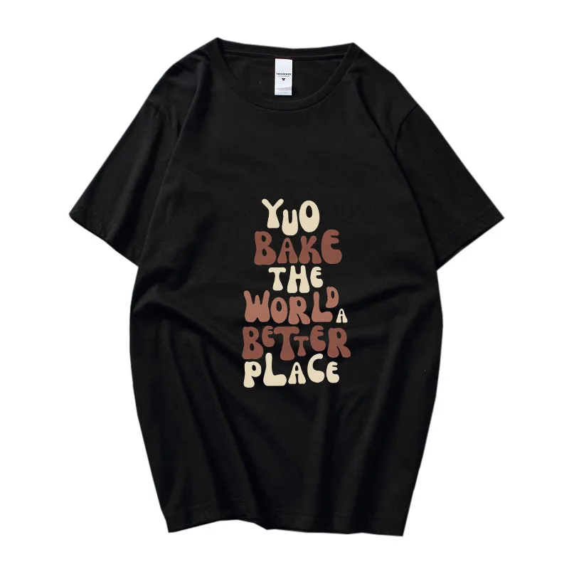 

You Bake The World A Better Place T Shirt for Men Women Summer Short Sleeve O Neck Clothing 100% Cotton Unisex Manga Streetwear