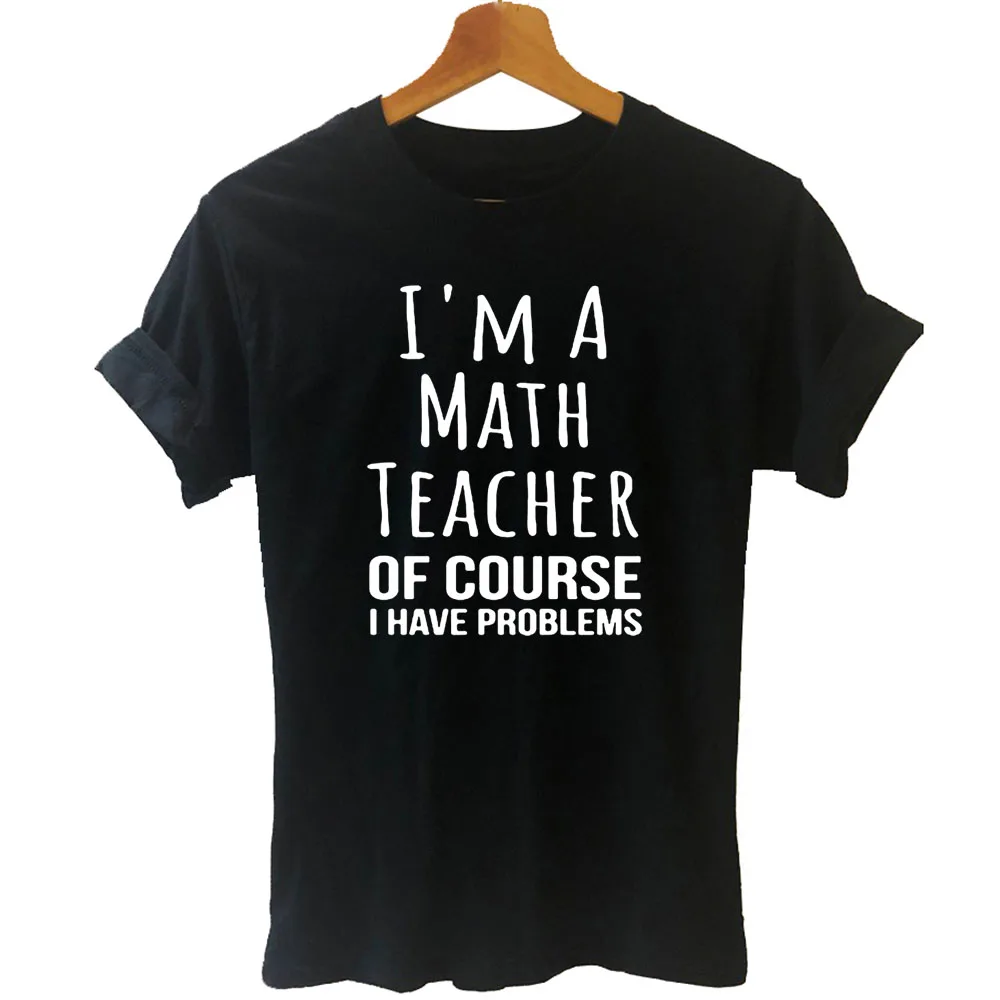 

I Am A Math Teacher I Have Problems Funny Mathematics Print Cotton Tshirt Women Funny T Shirt for Lady Streetwear Top Tee