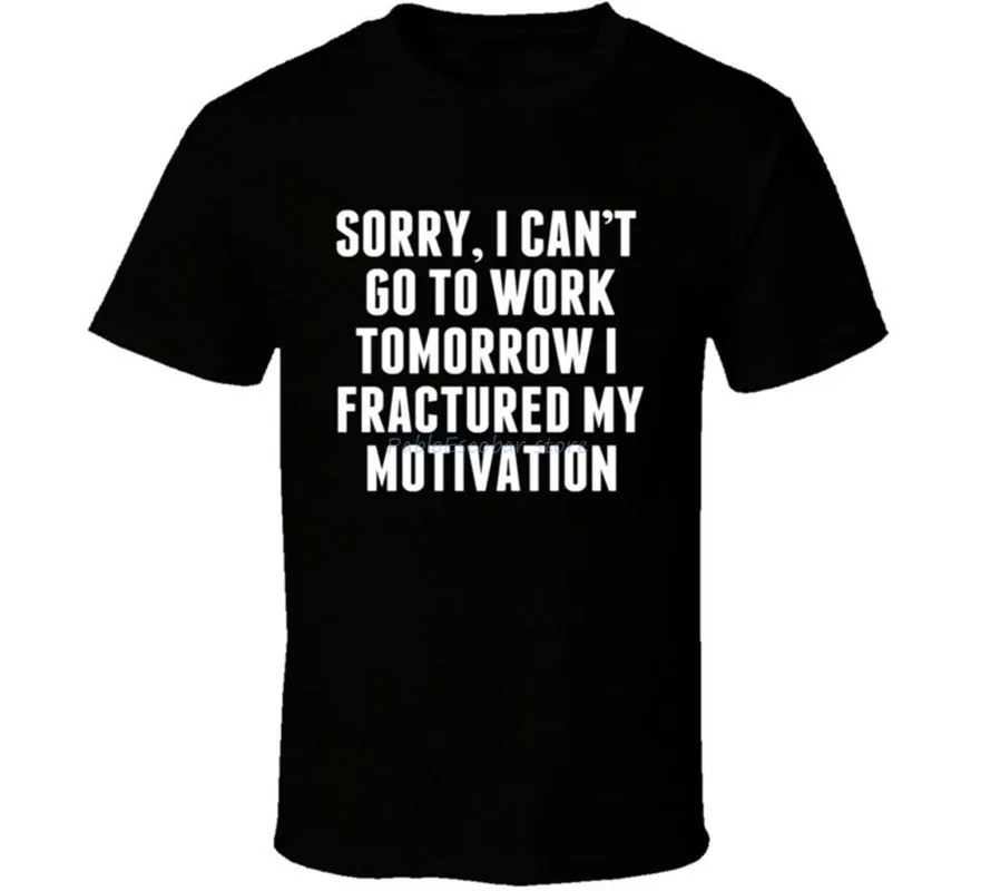 Sorry I Can'T Go To Work Tomorrow I Fractured My Motivation teeshirt Letter printing  Summer top gift Male Short Sleeve T-SHIRT