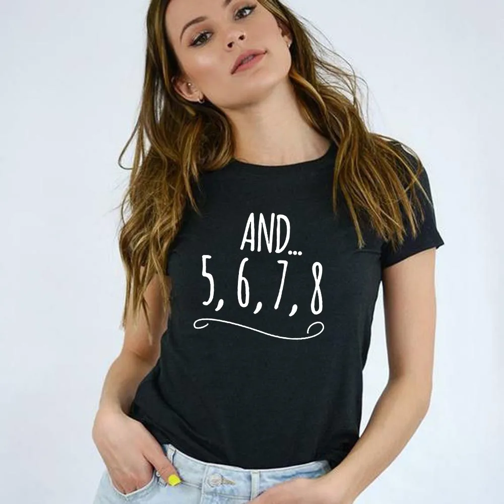 

And 5 6 7 8 Letters Print Women T Shirt Dance Music Teacher Gift Short Sleeve Harajuku Female Tops Tumblr Clothing Ropa De Mujer